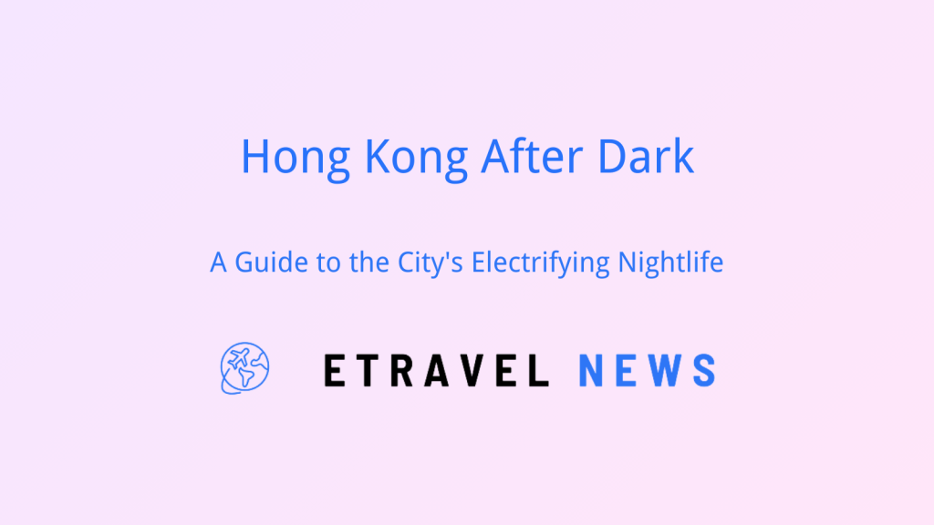 Hong Kong After Dark: A Guide to the City’s Electrifying Nightlife