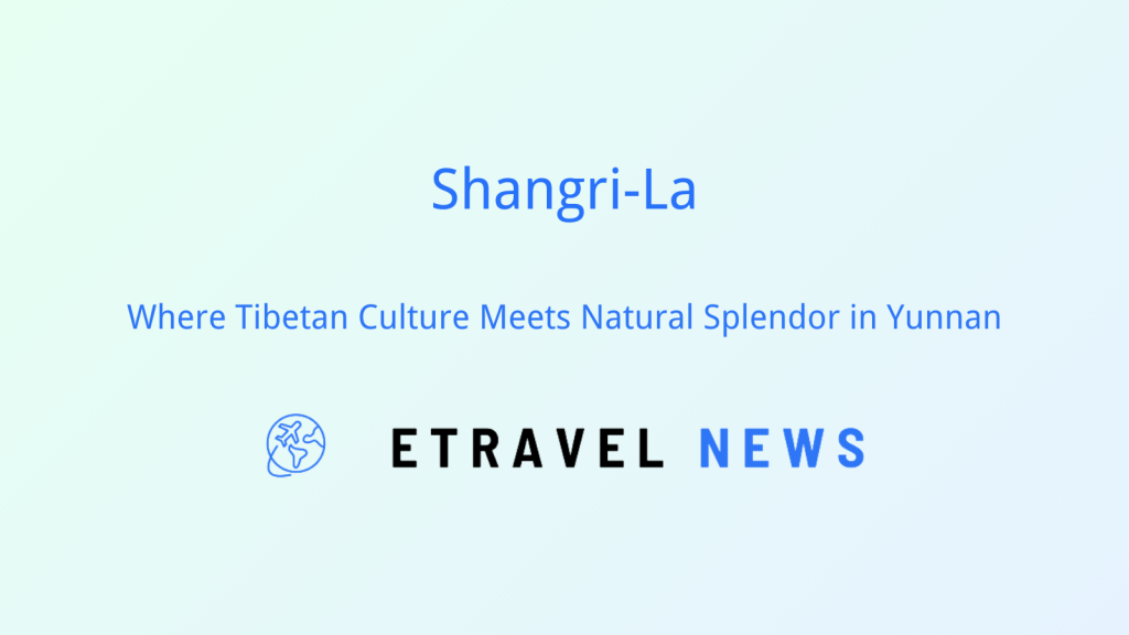 Shangri-La: Where Tibetan Culture Meets Natural Splendor in Yunnan