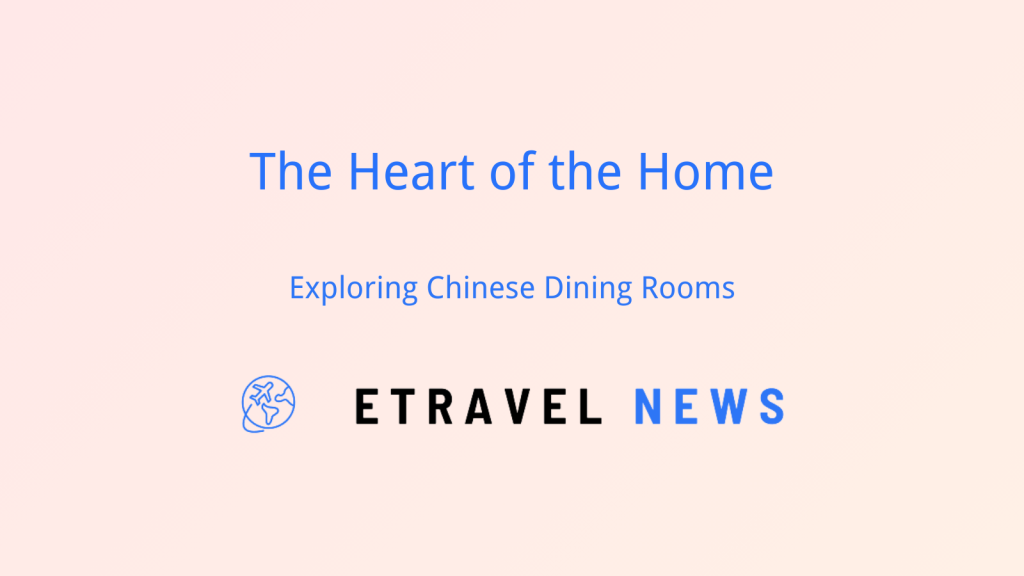 The Heart of the Home: Exploring Chinese Dining Rooms